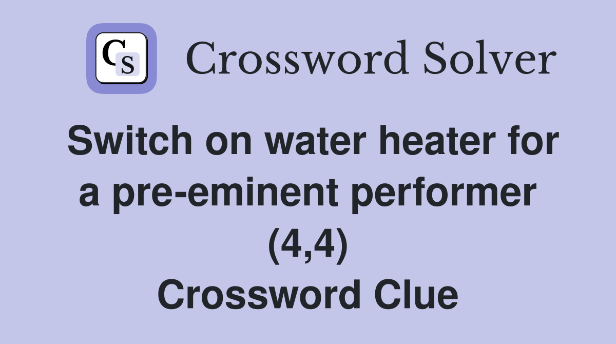 Switch on water heater for a preeminent performer (4,4) Crossword